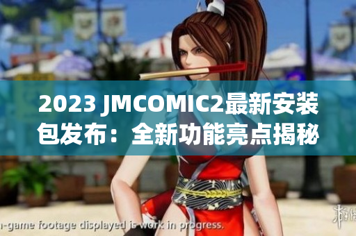 2023 JMCOMIC2最新安裝包發(fā)布：全新功能亮點揭秘