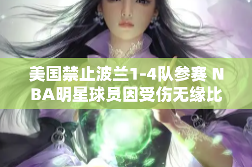 美國禁止波蘭1-4隊(duì)參賽 NBA明星球員因受傷無緣比賽