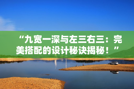 “九寬一深與左三右三：完美搭配的設(shè)計(jì)秘訣揭秘！”
