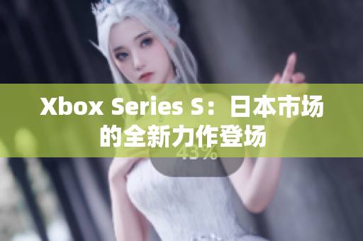 Xbox Series S：日本市場的全新力作登場