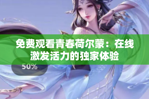 免費(fèi)觀看青春荷爾蒙：在線激發(fā)活力的獨(dú)家體驗