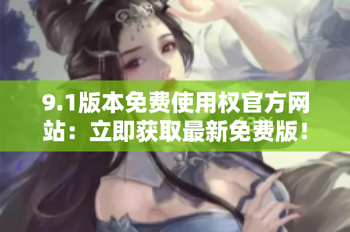 9.1版本免費(fèi)使用權(quán)官方網(wǎng)站：立即獲取最新免費(fèi)版！