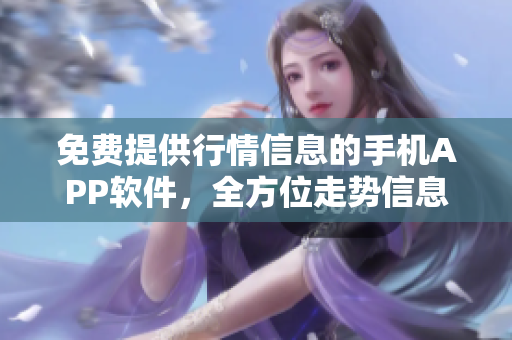 免費(fèi)提供行情信息的手機(jī)APP軟件，全方位走勢信息應(yīng)有盡有