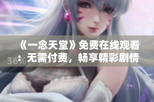 《一念天堂》免費(fèi)在線觀看：無(wú)需付費(fèi)，暢享精彩劇情