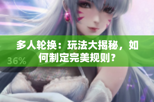 多人輪換：玩法大揭秘，如何制定完美規(guī)則？