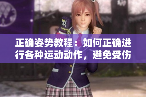 正確姿勢(shì)教程：如何正確進(jìn)行各種運(yùn)動(dòng)動(dòng)作，避免受傷并提高效果
