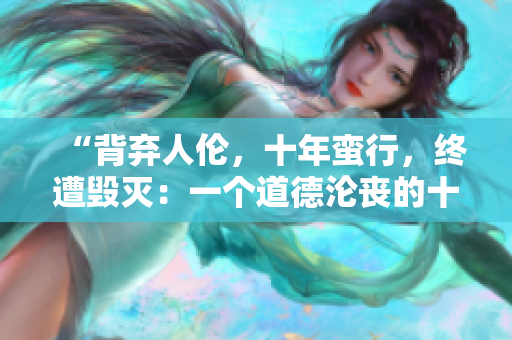 “背棄人倫，十年蠻行，終遭毀滅：一個(gè)道德淪喪的十年教訓(xùn)”