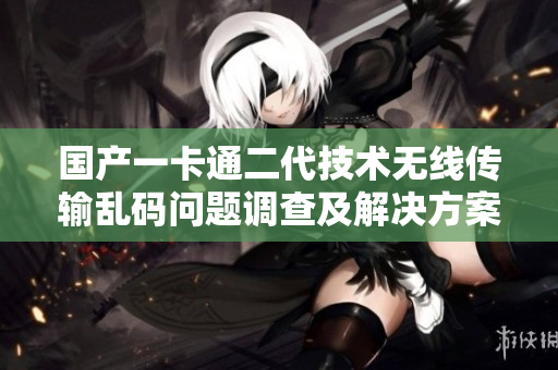 國(guó)產(chǎn)一卡通二代技術(shù)無線傳輸亂碼問題調(diào)查及解決方案