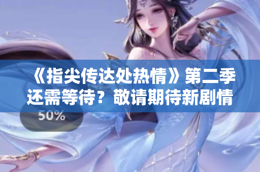 《指尖傳達(dá)處熱情》第二季還需等待？敬請(qǐng)期待新劇情發(fā)展！