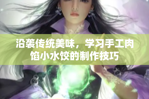 沿襲傳統(tǒng)美味，學習手工肉餡小水餃的制作技巧