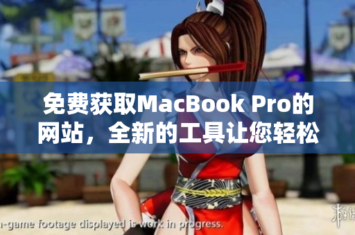 免費(fèi)獲取MacBook Pro的網(wǎng)站，全新的工具讓您輕松搶購(gòu)最新款