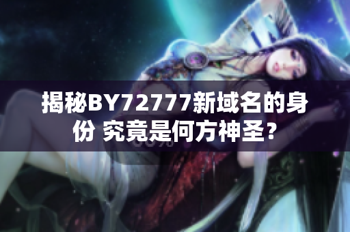 揭秘BY72777新域名的身份 究竟是何方神圣？