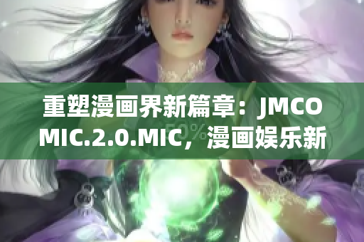 重塑漫畫界新篇章：JMCOMIC.2.0.MIC，漫畫娛樂新體驗(yàn)