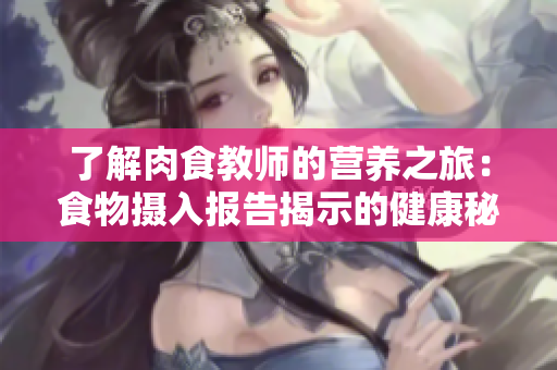 了解肉食教師的營(yíng)養(yǎng)之旅：食物攝入報(bào)告揭示的健康秘密