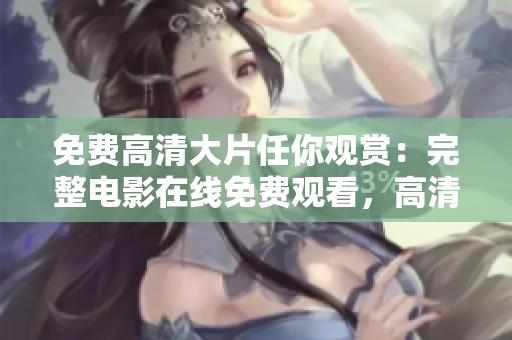 免費高清大片任你觀賞：完整電影在線免費觀看，高清畫質(zhì)無需付費！