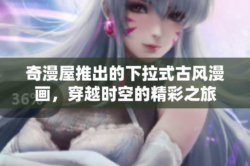 奇漫屋推出的下拉式古風(fēng)漫畫(huà)，穿越時(shí)空的精彩之旅