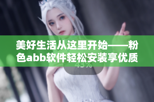 美好生活從這里開(kāi)始——粉色abb軟件輕松安裝享優(yōu)質(zhì)服務(wù)