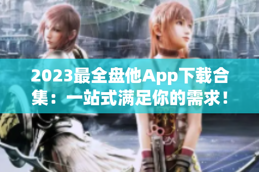 2023最全盤他App下載合集：一站式滿足你的需求！