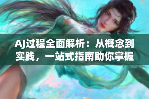 AJ過程全面解析：從概念到實踐，一站式指南助你掌握AJ技巧