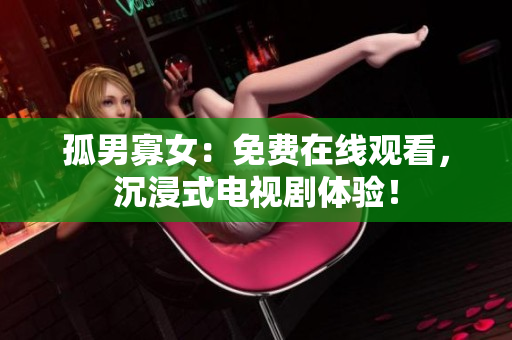 孤男寡女：免費在線觀看，沉浸式電視劇體驗！