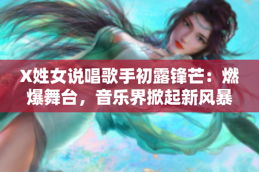 X姓女說唱歌手初露鋒芒：燃爆舞臺，音樂界掀起新風暴