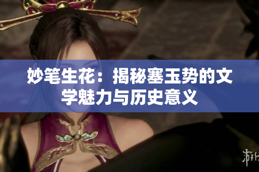 妙筆生花：揭秘塞玉勢(shì)的文學(xué)魅力與歷史意義