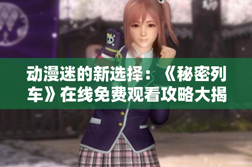 動漫迷的新選擇：《秘密列車》在線免費觀看攻略大揭秘！