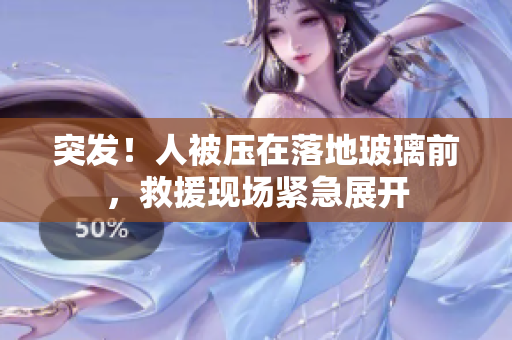 突發(fā)！人被壓在落地玻璃前，救援現(xiàn)場緊急展開