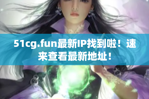 51cg.fun最新IP找到啦！速來查看最新地址！