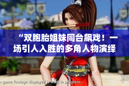 “雙胞胎姐妹同臺飆戲！一場引人入勝的多角人物演繹”
