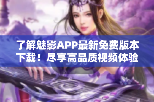 了解魅影APP最新免費(fèi)版本下載！盡享高品質(zhì)視頻體驗(yàn)