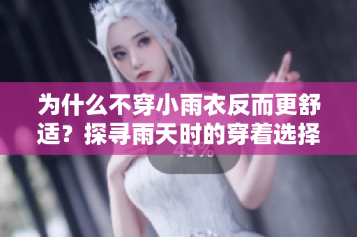 為什么不穿小雨衣反而更舒適？探尋雨天時的穿著選擇