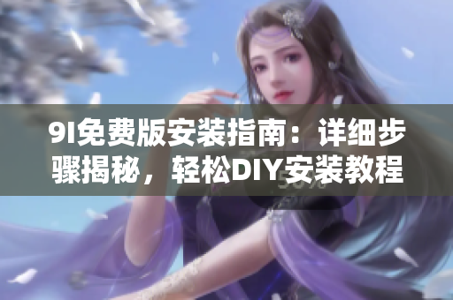 9I免費(fèi)版安裝指南：詳細(xì)步驟揭秘，輕松DIY安裝教程