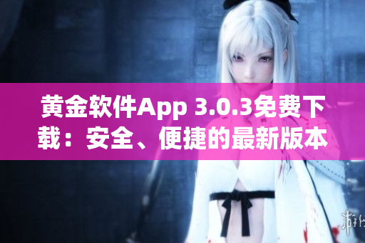 黃金軟件App 3.0.3免費(fèi)下載：安全、便捷的最新版本安裝指南