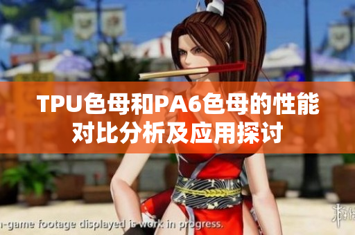 TPU色母和PA6色母的性能對比分析及應(yīng)用探討