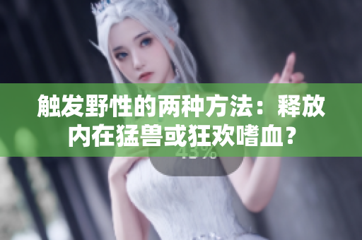 觸發(fā)野性的兩種方法：釋放內(nèi)在猛獸或狂歡嗜血？