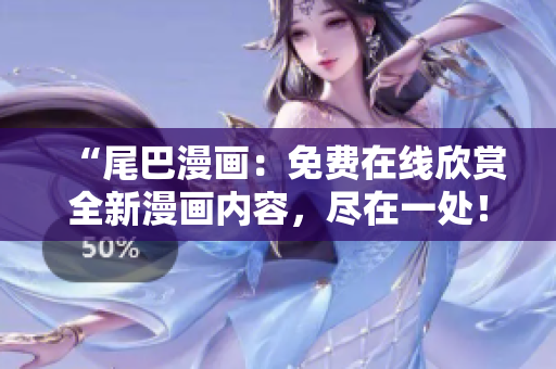 “尾巴漫畫：免費(fèi)在線欣賞全新漫畫內(nèi)容，盡在一處！”