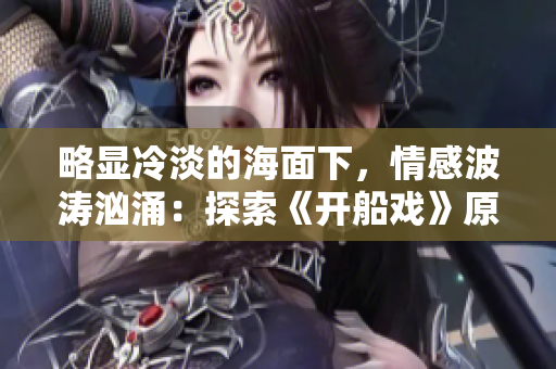 略顯冷淡的海面下，情感波濤洶涌：探索《開(kāi)船戲》原聲的深層韻味