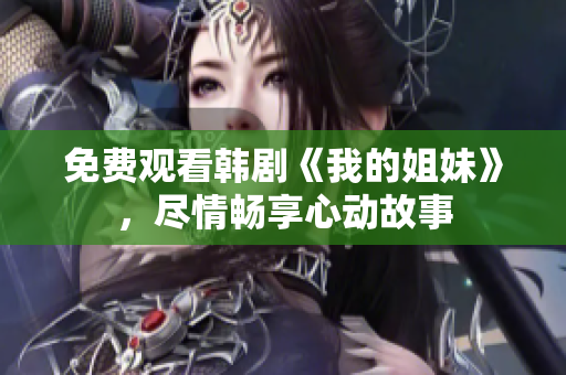 免費(fèi)觀看韓劇《我的姐妹》，盡情暢享心動(dòng)故事