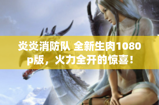 炎炎消防隊(duì) 全新生肉1080p版，火力全開的驚喜！