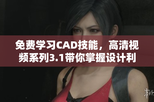 免費(fèi)學(xué)習(xí)CAD技能，高清視頻系列3.1帶你掌握設(shè)計(jì)利器