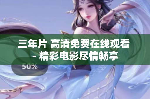 三年片 高清免費在線觀看 - 精彩電影盡情暢享