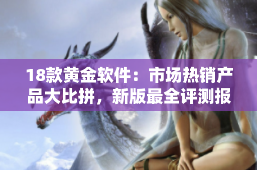 18款黃金軟件：市場熱銷產(chǎn)品大比拼，新版最全評測報道