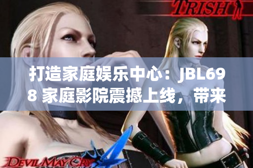 打造家庭娛樂中心：JBL698 家庭影院震撼上線，帶來身臨其境的視聽享受！