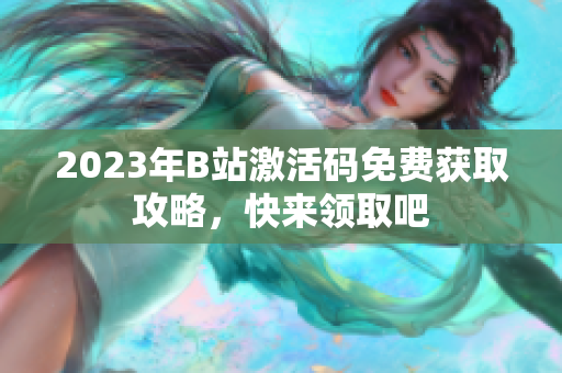 2023年B站激活碼免費(fèi)獲取攻略，快來領(lǐng)取吧