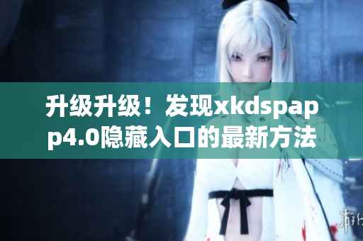 升級升級！發(fā)現(xiàn)xkdspapp4.0隱藏入口的最新方法