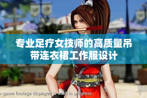 專業(yè)足療女技師的高質(zhì)量吊帶連衣裙工作服設(shè)計