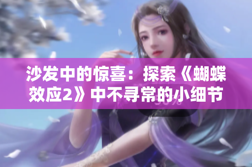 沙發(fā)中的驚喜：探索《蝴蝶效應2》中不尋常的小細節(jié)和劇情發(fā)展轉折點