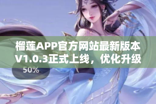 榴蓮APP官方網(wǎng)站最新版本V1.0.3正式上線，優(yōu)化升級，快來下載體驗!