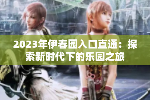 2023年伊春園入口直通：探索新時代下的樂園之旅